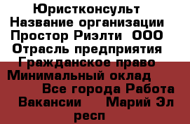 Юристконсульт › Название организации ­ Простор-Риэлти, ООО › Отрасль предприятия ­ Гражданское право › Минимальный оклад ­ 120 000 - Все города Работа » Вакансии   . Марий Эл респ.